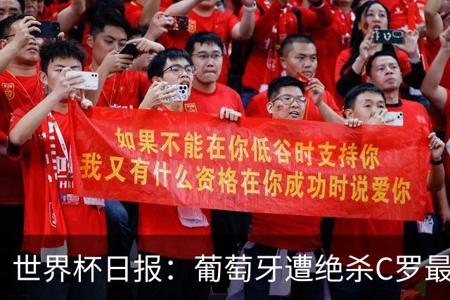 世界杯日报：葡萄牙遭绝杀C罗最后一舞 多国效仿美国上诉红黄牌