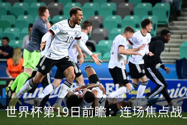 世界杯第19日前瞻：连场焦点战 巴西德国荷兰冲16强