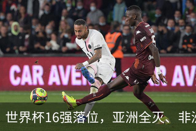 世界杯16强落位，亚洲全灭、非洲队锐减，多场重磅对决来袭