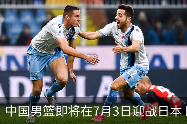 中国男篮即将在7月3日迎战日本 四场热身赛以提升实力