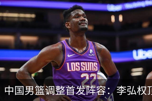 中国男篮调整首发阵容：李弘权顶替王俊杰首发 杨瀚森继续替补