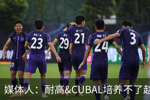 媒体人：耐高&CUBAL培养不了赵博新&张宇辰这些好苗子 赶紧送出国