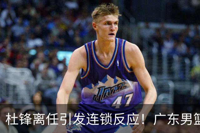 杜锋离任引发连锁反应！广东男篮两名球员有望留队，五位球员或将离队失业