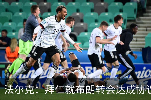法尔克：拜仁就布朗转会达成协议，但5500万欧的费用结构还需谈判