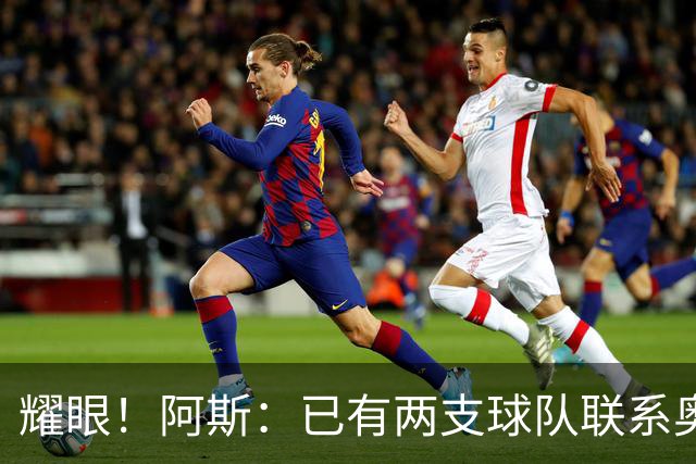 耀眼！阿斯：已有两支球队联系奥利塞团队，球员世界杯后与拜仁谈