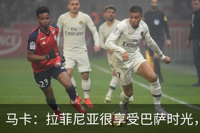 马卡：拉菲尼亚很享受巴萨时光，不会评估或分析任何潜在的报价